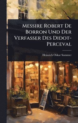 Heinrich Oskar Sommer - Messire Robert De Borron Und Der Verfasser Des Didot-Perceval, Inbunden