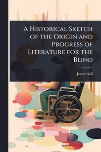 bokomslag Historical Sketch of the Origin and Progress of Literature for the Blind
