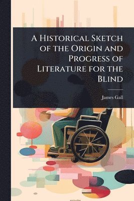 bokomslag Historical Sketch of the Origin and Progress of Literature for the Blind