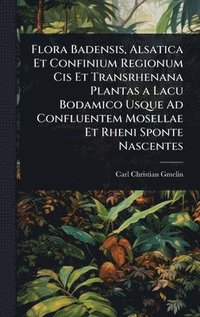 bokomslag Flora Badensis, Alsatica Et Confinium Regionum Cis Et Transrhenana Plantas a Lacu Bodamico Usque Ad Confluentem Mosellae Et Rheni Sponte Nascentes