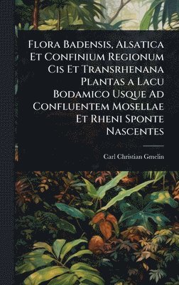 bokomslag Flora Badensis, Alsatica Et Confinium Regionum Cis Et Transrhenana Plantas a Lacu Bodamico Usque Ad Confluentem Mosellae Et Rheni Sponte Nascentes