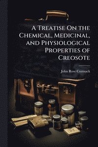 bokomslag Treatise On the Chemical, Medicinal, and Physiological Properties of Creosote