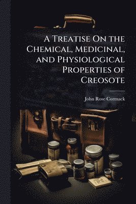 bokomslag Treatise On the Chemical, Medicinal, and Physiological Properties of Creosote
