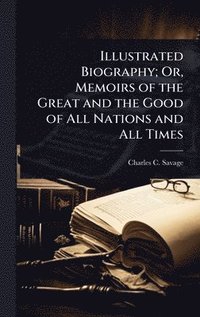 bokomslag Illustrated Biography; Or, Memoirs of the Great and the Good of All Nations and All Times