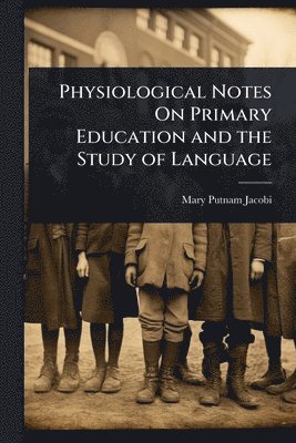 bokomslag Physiological Notes On Primary Education and the Study of Language