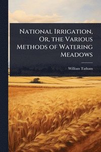 bokomslag National Irrigation, Or, the Various Methods of Watering Meadows