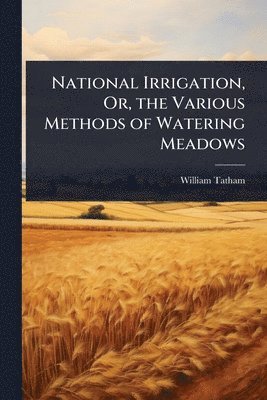 bokomslag National Irrigation, Or, the Various Methods of Watering Meadows