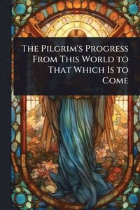 bokomslag The Pilgrim's Progress From This World to That Which Is to Come