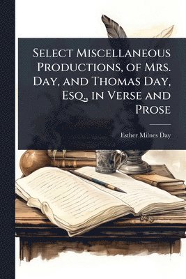 bokomslag Select Miscellaneous Productions, of Mrs. Day, and Thomas Day, Esq., in Verse and Prose