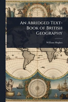 William Hughes - Abridged Text-Book of British Geography, Häftad