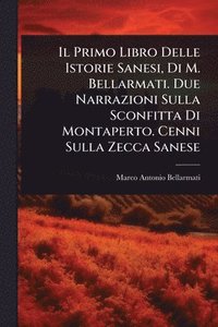 bokomslag Il Primo Libro Delle Istorie Sanesi, Di M. Bellarmati. Due Narrazioni Sulla Sconfitta Di Montaperto. Cenni Sulla Zecca Sanese