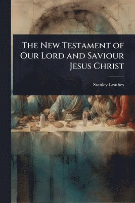 Stanley Leathes - New Testament of Our Lord and Saviour Jesus Christ, Häftad