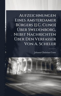 bokomslag Aufzeichnungen Eines Amsterdamer BÃ1/4rgers [J.C. Cuno] Ã¿ber Swedenborg, Nebst Nachrichten Ã¿ber Den Verfasser Von A. Scheler