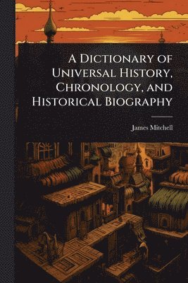 James Mitchell - Dictionary of Universal History, Chronology, and Historical Biography, Häftad