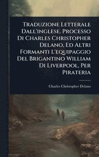 bokomslag Traduzione Letterale Dall'inglese. Processo Di Charles Christopher Delano, Ed Altri Formanti L'equipaggio Del Brigantino William Di Liverpool, Per Pirateria