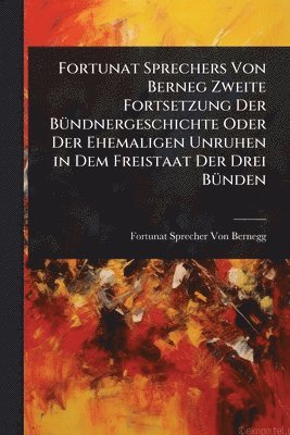 bokomslag Fortunat Sprechers Von Berneg Zweite Fortsetzung Der BÃ1/4ndnergeschichte Oder Der Ehemaligen Unruhen in Dem Freistaat Der Drei BÃ1/4nden