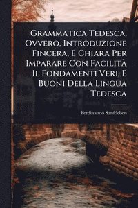 bokomslag Grammatica Tedesca, Ovvero, Introduzione Fincera, E Chiara Per Imparare Con FacilitÃ Il Fondamenti Veri, E Buoni Della Lingua Tedesca