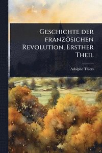 bokomslag Geschichte der französichen Revolution, Ersther Theil