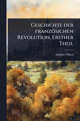 bokomslag Geschichte der französichen Revolution, Ersther Theil
