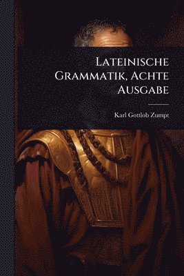 Karl Gottlob Zumpt - Lateinische Grammatik, Achte Ausgabe, Häftad