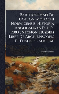 bokomslag Bartholomaei De Cotton, Monachi Norwicensis, Historia Anglicana (A.D. 449-1298.) ; Necnon Ejusdem Liber De Archiepiscopis Et Episcopis Angliae