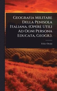 bokomslag Geografia Militare Della Penisola Italiana. (Opere Utili Ad Ogni Persona Educata, Geogr.).