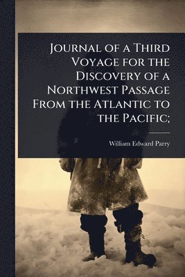 Journal of a Third Voyage for the Discovery of a Northwest Passage From the Atlantic to the Pacific;