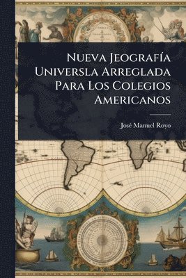 Josã(c) Manuel Royo, JosÃ© Manuel Royo - Nueva JeografÃ-a Universla Arreglada Para Los Colegios Americanos, Häftad