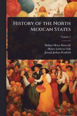 Hubert Howe Bancroft, Henry Lebbeus Oak, Joseph Joshua Peatfield - History of the North Mexican States, Häftad