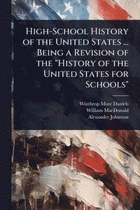 bokomslag High-School History of the United States ... Being a Revision of the "History of the United States for Schools"