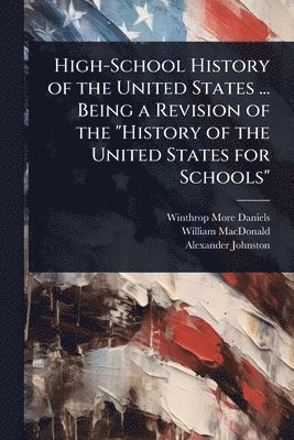 bokomslag High-School History of the United States ... Being a Revision of the "History of the United States for Schools"