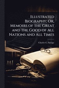 bokomslag Illustrated Biography; Or, Memoirs of the Great and the Good of All Nations and All Times