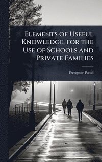 bokomslag Elements of Useful Knowledge, for the Use of Schools and Private Families