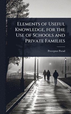 bokomslag Elements of Useful Knowledge, for the Use of Schools and Private Families