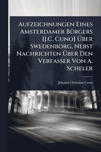 bokomslag Aufzeichnungen Eines Amsterdamer BÃ1/4rgers [J.C. Cuno] Ã¿ber Swedenborg, Nebst Nachrichten Ã¿ber Den Verfasser Von A. Scheler