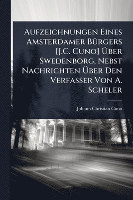 bokomslag Aufzeichnungen Eines Amsterdamer BÃ1/4rgers [J.C. Cuno] Ã¿ber Swedenborg, Nebst Nachrichten Ã¿ber Den Verfasser Von A. Scheler