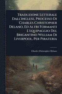 bokomslag Traduzione Letterale Dall'inglese. Processo Di Charles Christopher Delano, Ed Altri Formanti L'equipaggio Del Brigantino William Di Liverpool, Per Pirateria