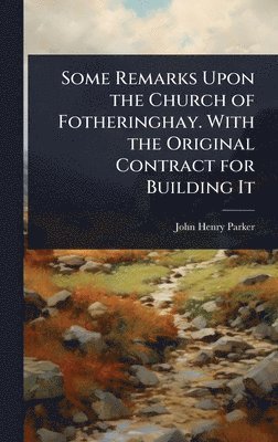 bokomslag Some Remarks Upon the Church of Fotheringhay. With the Original Contract for Building It