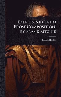 bokomslag Exercises in Latin Prose Composition, by Frank Ritchie
