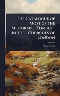 bokomslag Catalogue of Most of the Memorable Tombes ... in the .. Churches of London