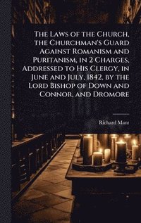 bokomslag Laws of the Church, the Churchman's Guard Against Romanism and Puritanism, in 2 Charges, Addressed to His Clergy, in June and July, 1842, by the Lord Bishop of Down and Connor, and Dromore