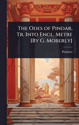 Pindarus - Odes of Pindar, Tr. Into Engl. Metre [By G. Moberly], Inbunden
