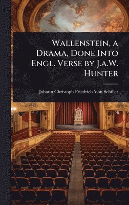 Johann Christoph Friedr Von Schiller - Wallenstein, a Drama, Done Into Engl. Verse by J.a.W. Hunter, Inbunden