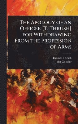 Apology of an Officer [T. Thrush] for Withdrawing From the Profession of Arms
