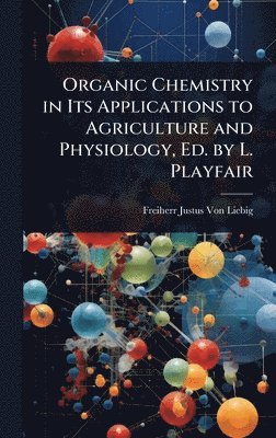 bokomslag Organic Chemistry in Its Applications to Agriculture and Physiology, Ed. by L. Playfair