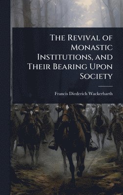 Francis Diederich Wackerbarth - Revival of Monastic Institutions, and Their Bearing Upon Society, Inbunden