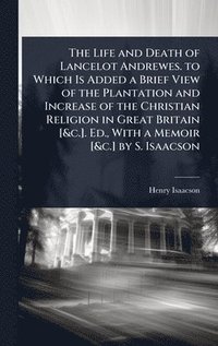 bokomslag Life and Death of Lancelot Andrewes. to Which Is Added a Brief View of the Plantation and Increase of the Christian Religion in Great Britain [&c.]. Ed., With a Memoir [&c.] by S. Isaacson