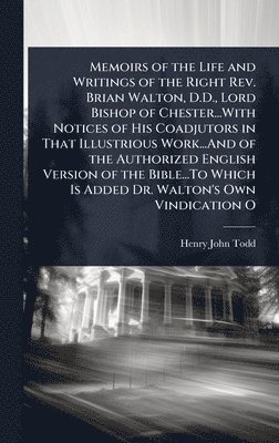 Henry John Todd - Memoirs of the Life and Writings of the Right Rev. Brian Walton, D.D., Lord Bishop of Chester...With Notices of His Coadjutors in That Illustrious Work...And of the Authorized English Version of the Bible...To Which Is Added Dr. Walton's Own Vindication O, Inbunden