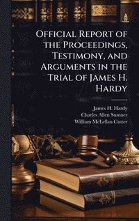 bokomslag Official Report of the Proceedings, Testimony, and Arguments in the Trial of James H. Hardy
