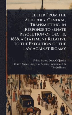bokomslag Letter From the Attorney-General, Transmitting, in Response to Senate Resolution of Dec. 10, 1888, a Statement Relative to the Execution of the Law Against Bigamy